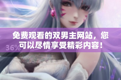 免费观看的双男主网站，您可以尽情享受精彩内容！