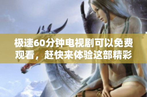 极速60分钟电视剧可以免费观看，赶快来体验这部精彩的作品吧！