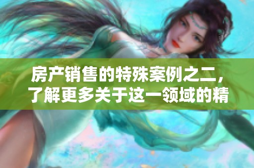 房产销售的特殊案例之二，了解更多关于这一领域的精彩内容