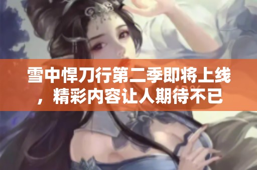 雪中悍刀行第二季即将上线，精彩内容让人期待不已