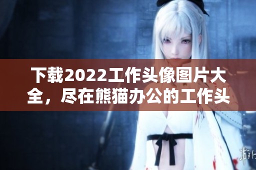 下载2022工作头像图片大全，尽在熊猫办公的工作头像设计图片中