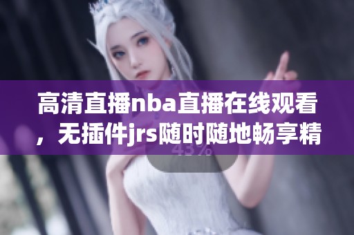 高清直播nba直播在线观看，无插件jrs随时随地畅享精彩赛事