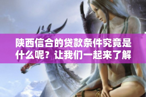 陕西信合的贷款条件究竟是什么呢？让我们一起来了解一下吧！