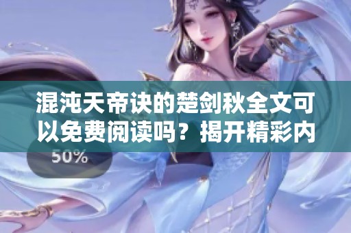 混沌天帝诀的楚剑秋全文可以免费阅读吗？揭开精彩内容的神秘面纱。