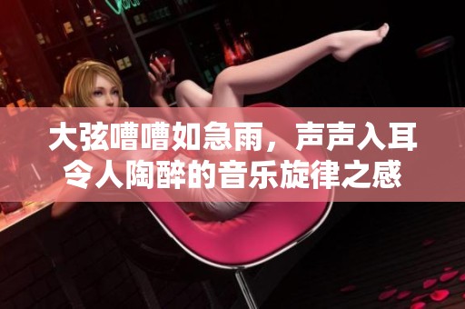 大弦嘈嘈如急雨，声声入耳令人陶醉的音乐旋律之感