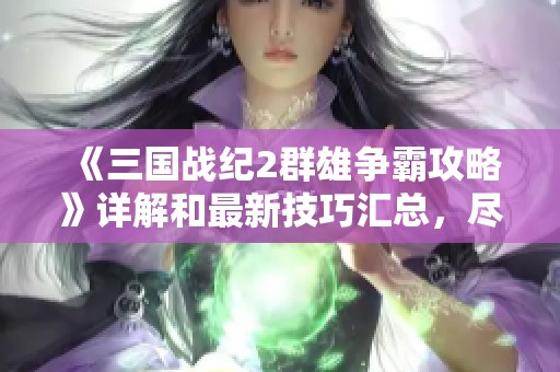 《三国战纪2群雄争霸攻略》详解和最新技巧汇总，尽在爱装吧资讯中分享