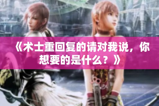 《术士重回复的请对我说，你想要的是什么？》