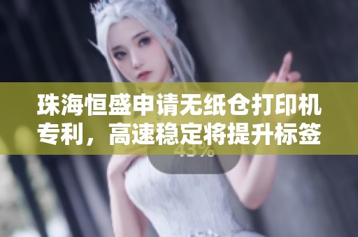 珠海恒盛申请无纸仓打印机专利，高速稳定将提升标签纸检测效率