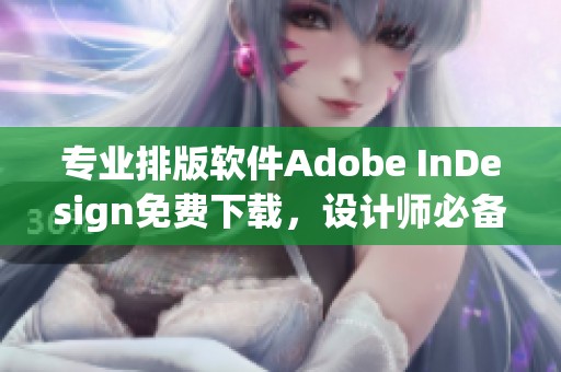 专业排版软件Adobe InDesign免费下载，设计师必备的网盘下载链接大公开