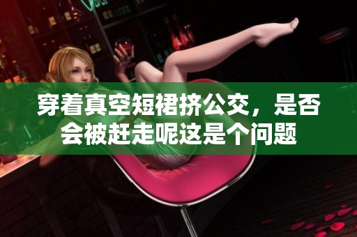 穿着真空短裙挤公交，是否会被赶走呢这是个问题