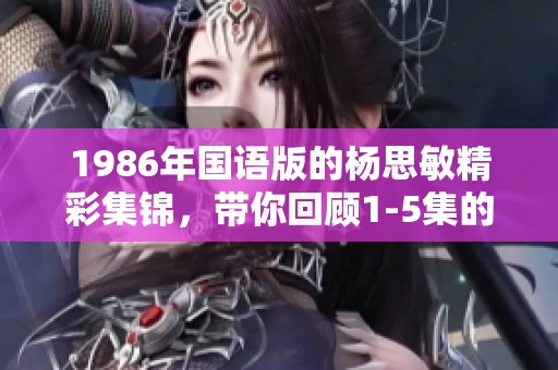 1986年国语版的杨思敏精彩集锦，带你回顾1-5集的经典瞬间