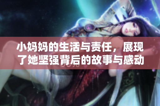 小妈妈的生活与责任，展现了她坚强背后的故事与感动