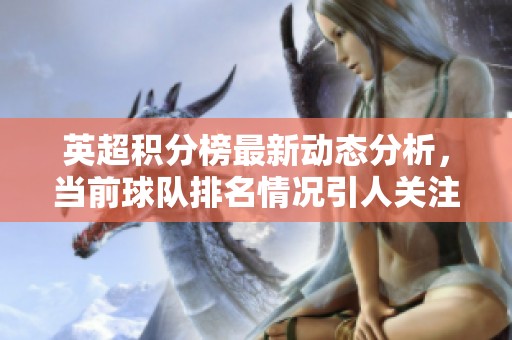 英超积分榜最新动态分析，当前球队排名情况引人关注