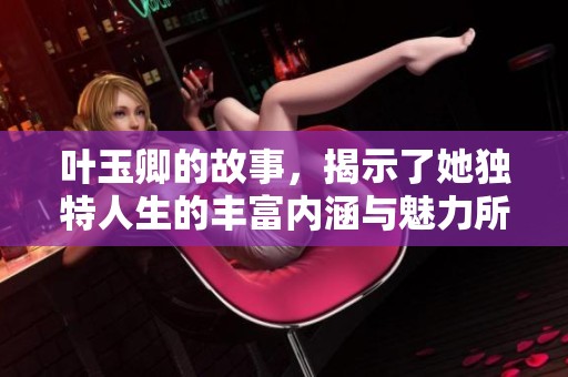 叶玉卿的故事，揭示了她独特人生的丰富内涵与魅力所在。