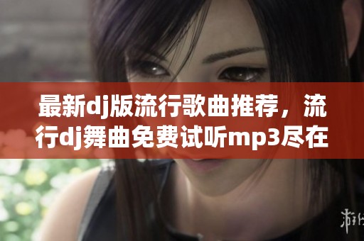 最新dj版流行歌曲推荐，流行dj舞曲免费试听mp3尽在这里