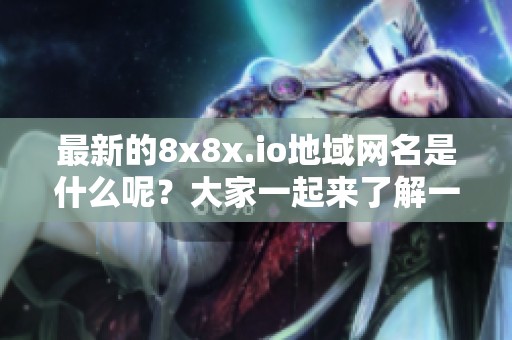 最新的8x8x.io地域网名是什么呢？大家一起来了解一下吧！