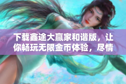 下载鑫途大赢家和谐版，让你畅玩无限金币体验，尽情享受游戏乐趣！