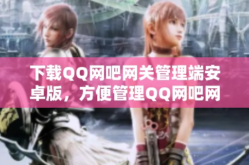 下载QQ网吧网关管理端安卓版，方便管理QQ网吧网关！