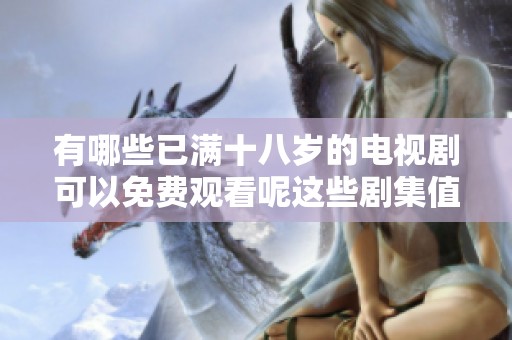 有哪些已满十八岁的电视剧可以免费观看呢这些剧集值得一看