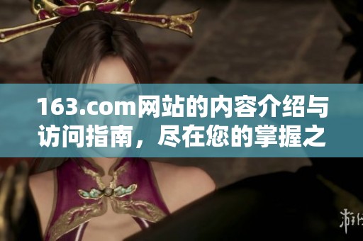 163.com网站的内容介绍与访问指南，尽在您的掌握之中