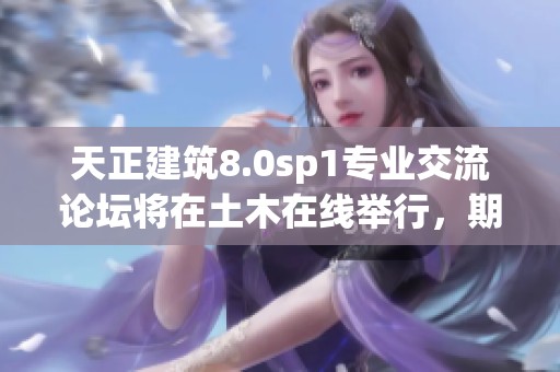 天正建筑8.0sp1专业交流论坛将在土木在线举行，期待您的参与与讨论！