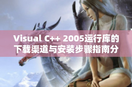Visual C++ 2005运行库的下载渠道与安装步骤指南分享