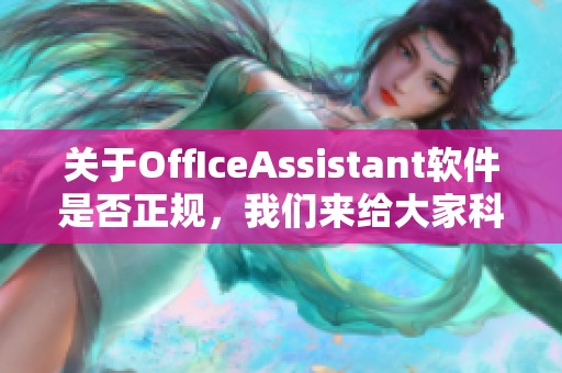 关于OffIceAssistant软件是否正规，我们来给大家科普一下相关信息
