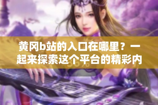 黄冈b站的入口在哪里？一起来探索这个平台的精彩内容吧！