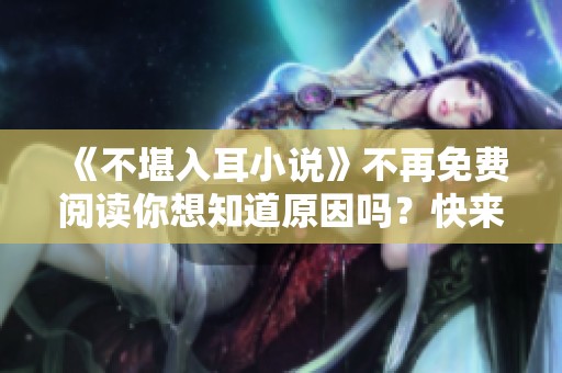 《不堪入耳小说》不再免费阅读你想知道原因吗？快来探索其中的奥秘吧！
