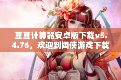 豆豆计算器安卓版下载v5.4.76，欢迎到阔侠游戏下载豆豆计算器！