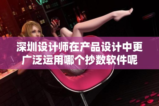深圳设计师在产品设计中更广泛运用哪个抄数软件呢