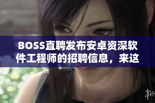 BOSS直聘发布安卓资深软件工程师的招聘信息，来这里加入我们吧！