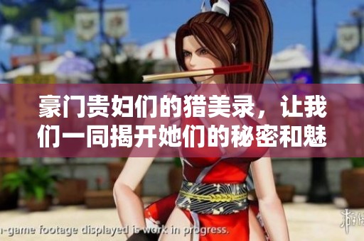 豪门贵妇们的猎美录，让我们一同揭开她们的秘密和魅力。