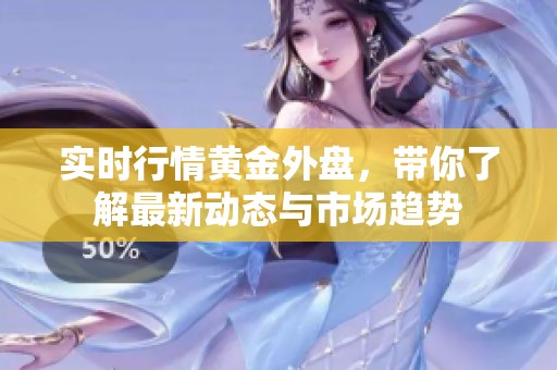 实时行情黄金外盘，带你了解最新动态与市场趋势