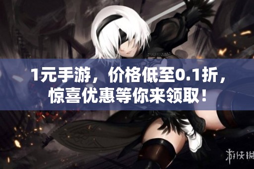 1元手游，价格低至0.1折，惊喜优惠等你来领取！