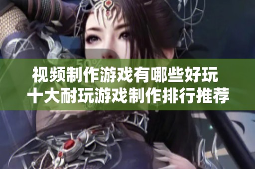 视频制作游戏有哪些好玩 十大耐玩游戏制作排行推荐给大家