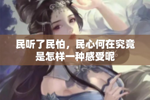 民听了民怕，民心何在究竟是怎样一种感受呢