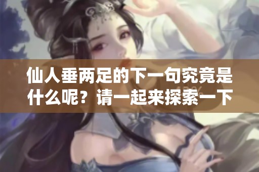 仙人垂两足的下一句究竟是什么呢？请一起来探索一下吧！