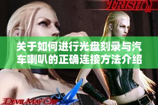 关于如何进行光盘刻录与汽车喇叭的正确连接方法介绍