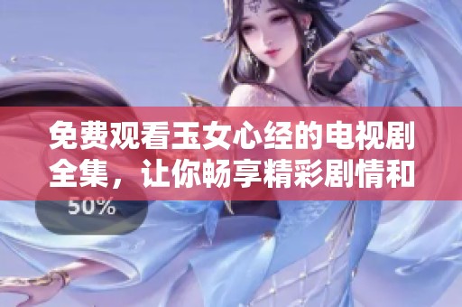 免费观看玉女心经的电视剧全集，让你畅享精彩剧情和丰富人生！
