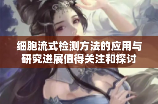 细胞流式检测方法的应用与研究进展值得关注和探讨
