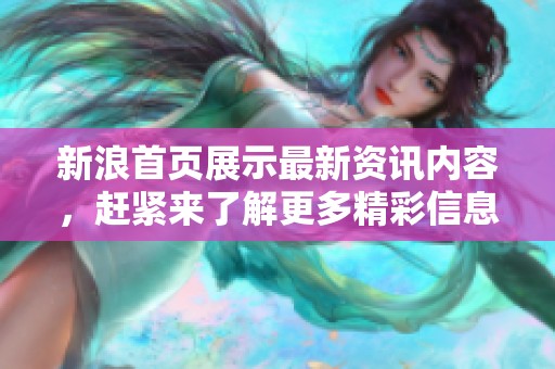 新浪首页展示最新资讯内容，赶紧来了解更多精彩信息！