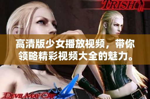 高清版少女播放视频，带你领略精彩视频大全的魅力。