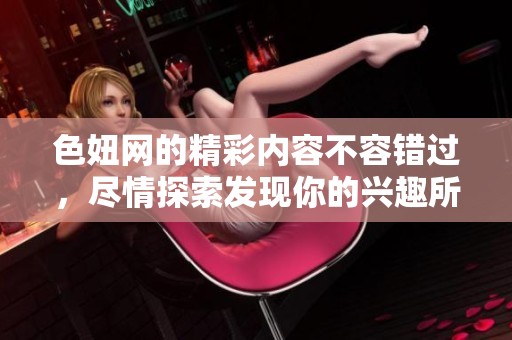 色妞网的精彩内容不容错过，尽情探索发现你的兴趣所在