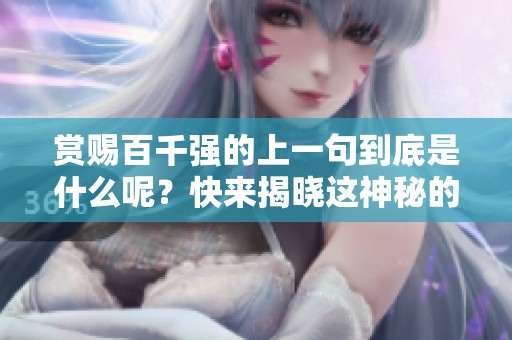 赏赐百千强的上一句到底是什么呢？快来揭晓这神秘的真相吧！