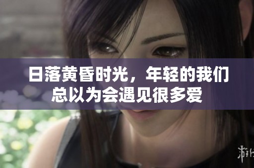 日落黄昏时光，年轻的我们总以为会遇见很多爱
