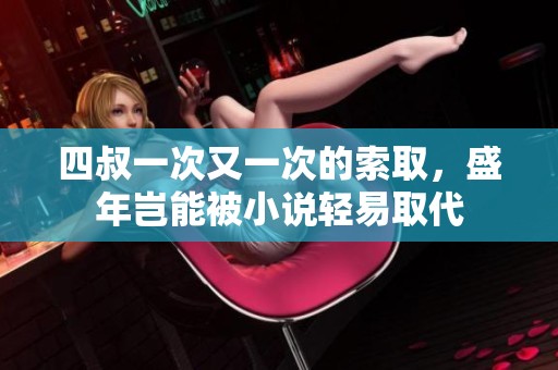 四叔一次又一次的索取，盛年岂能被小说轻易取代