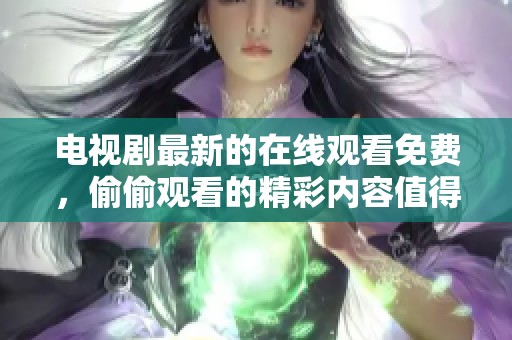 电视剧最新的在线观看免费，偷偷观看的精彩内容值得期待