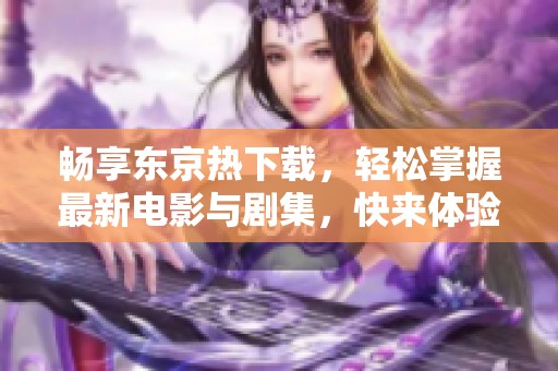 畅享东京热下载，轻松掌握最新电影与剧集，快来体验！