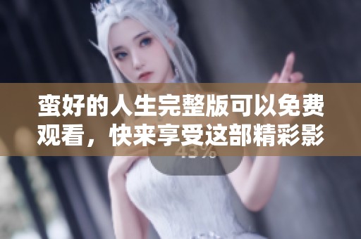 蛮好的人生完整版可以免费观看，快来享受这部精彩影片吧！
